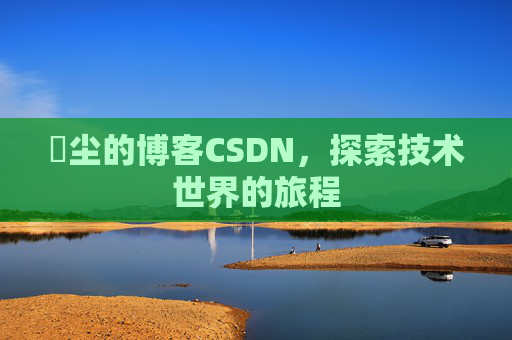 玦尘的博客CSDN,探索技术世界的旅程